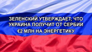 |Н. РФ| Зеленский утверждает, что Украина получит от Сербии €2 млн на энергетику