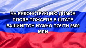 |Н. РФ| На реконструкцию домов после пожаров в штате Вашингтон нужно почти $800 млн