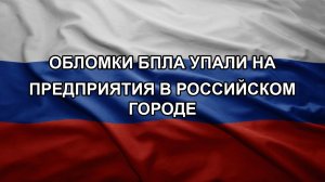 Обломки БПЛА упали на предприятия в российском городе