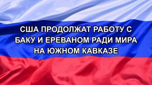 |Н. РФ| США продолжат работу с Баку и Ереваном ради мира на Южном Кавказе