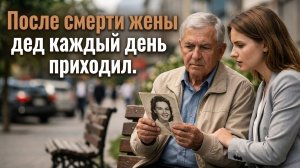 Истории из жизни | После смерти жены дед каждый день приходил   | Жизненные истории