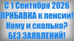 С 1 Сентября 2026 ПРИБАВКА к пенсии! Кому и сколько БЕЗ ЗАЯВЛЕНИЙ!