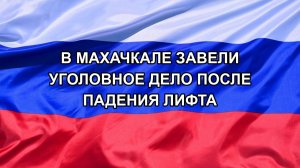 |Н. РФ| В Махачкале завели уголовное дело после падения лифта