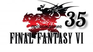 Final Fantasy 6 (VI).(Final Fantasy 3 (III) США).(SNES). Часть № 35. Прохождение. На русском языке.