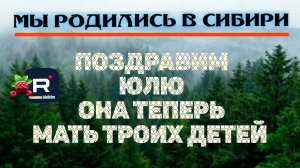 Поздравим Юльку. Она теперь мать троих/Мы родились в Сибири Обзор