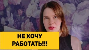 НЕ ХОЧУ РАБОТАТЬ!!!