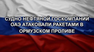 Судно нефтяной госкомпании ОАЭ атаковали ракетами в Ормузском проливе