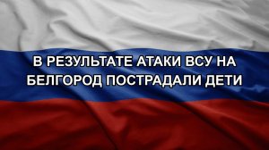 В результате атаки ВСУ на Белгород пострадали дети