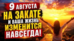 Сделайте на закате 9 августа.