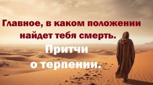 Главное, в каком положении найдет тебя смерть. Притчи о смирении.