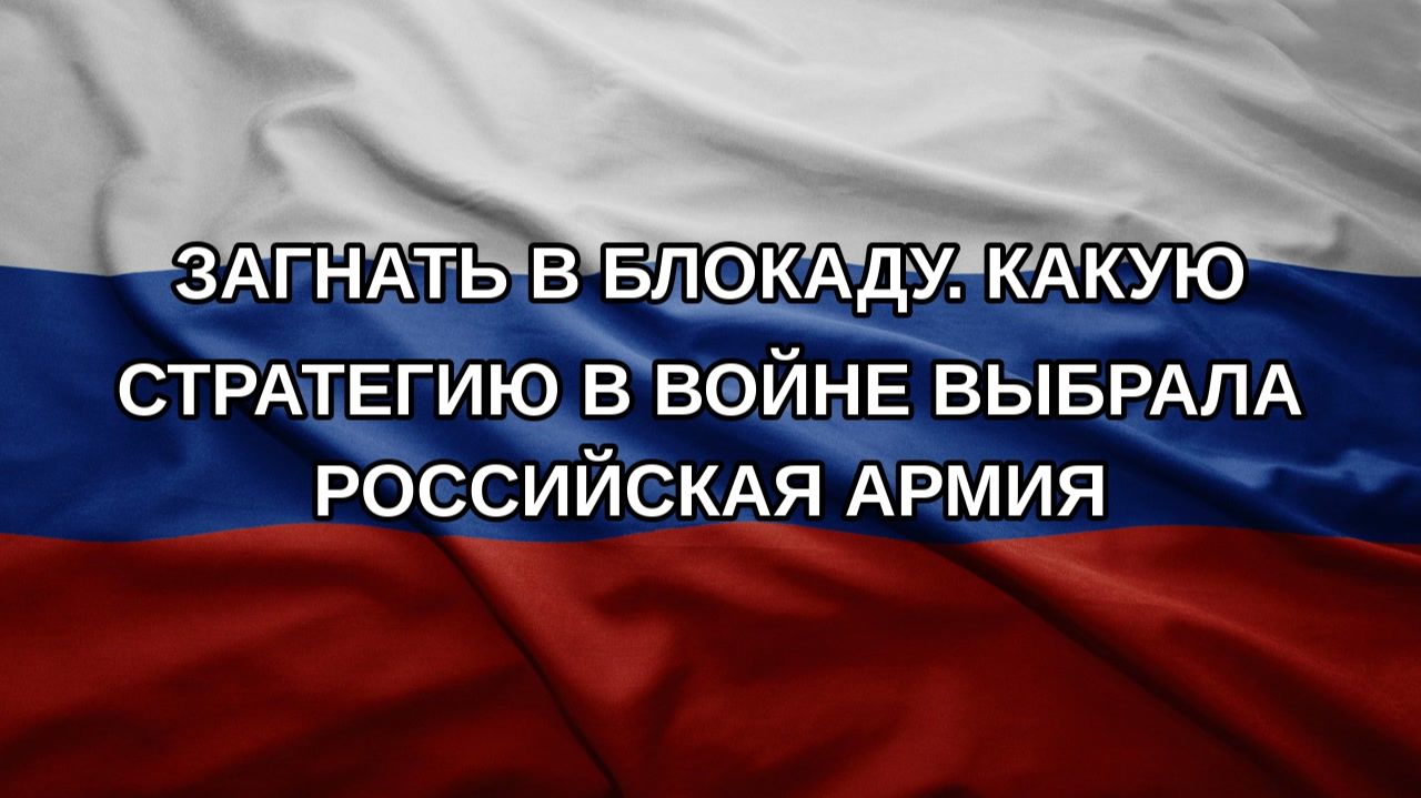 Загнать в блокаду. Какую стратегию в войне выбрала российская армия