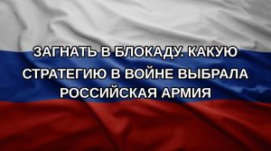 Загнать в блокаду. Какую стратегию в войне выбрала российская армия