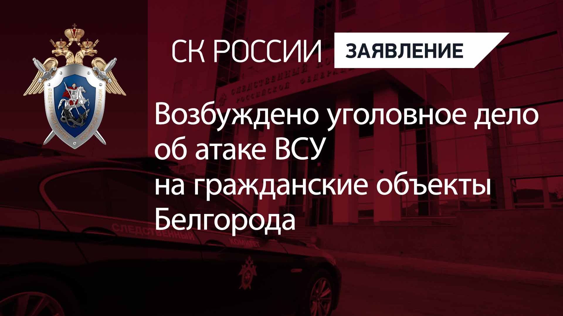 Возбуждено уголовное дело об атаке ВСУ на гражданские объекты Белгорода