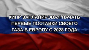 Кипр запланировал начать первые поставки своего газа в Европу с 2028 года