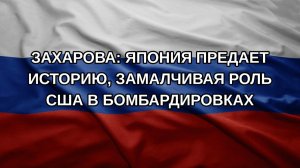 Захарова: Япония предает историю, замалчивая роль США в бомбардировках