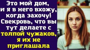 Это мой дом, и я в него вхожу, когда захочу! Свекровь, что вы тут делаете с толпой чужаков