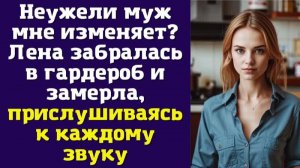 Неужели муж мне изменяет — Лена забралась в гардероб и замерла, прислушиваясь к каждому звуку