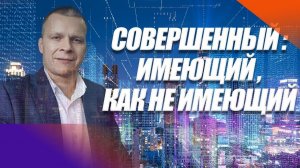 СОВЕРШЕННЫЙ: ИМЕЮЩИЙ, КАК НЕ ИМЕЮЩИЙ. Андрей Яковишин 1080