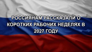 Россиянам рассказали о коротких рабочих неделях в 2027 году