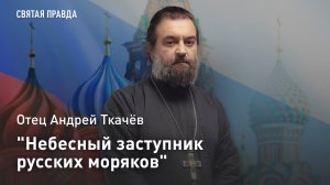 «Небесный заступник русских моряков»: Отец Андрей Ткачёв о духовном мече Святого Пантелеимона