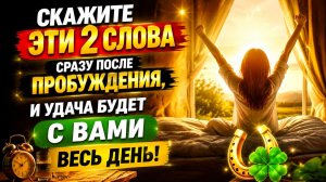 Скажите эти 2 СЛОВА сразу после пробуждения и удача будет весь день.