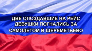 |Н. РФ| Две опоздавшие на рейс девушки погнались за самолетом в Шереметьево