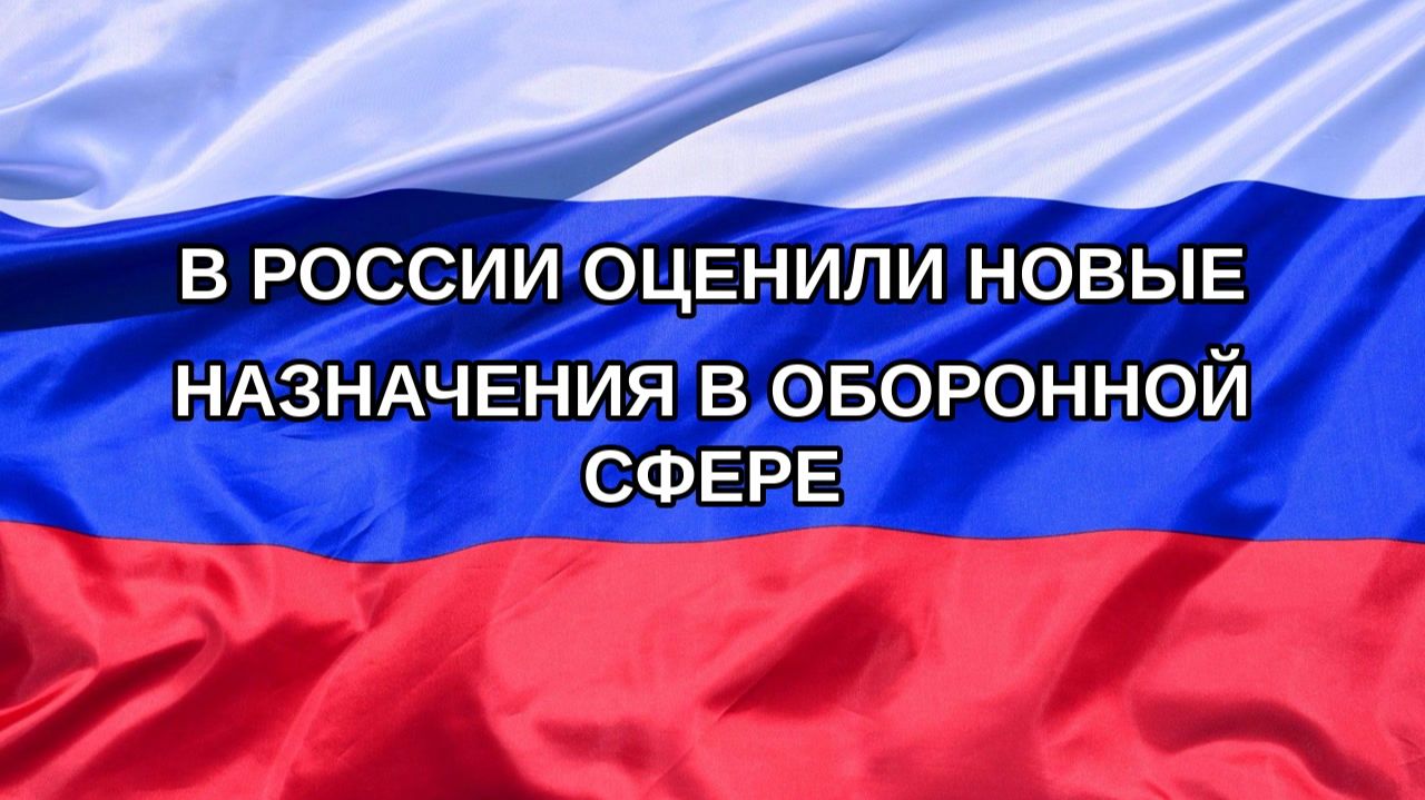 |Н. РФ| В России оценили новые назначения в оборонной сфере