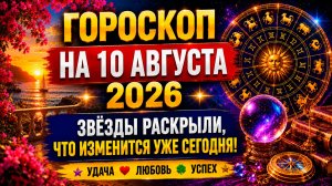 Гороскоп на 10 августа 2026 ✨ Звёзды раскрыли, что изменится уже сегодня!