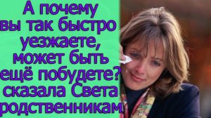 А почему вы так быстро уезжаете, может быть еще побудете? - сказала Света родственникам