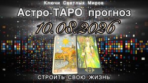 Астро-ТАРО прогноз на 10.08.2026. СТРОИТЬ СВОЮ ЖИЗНЬ. Энергетическое послание.