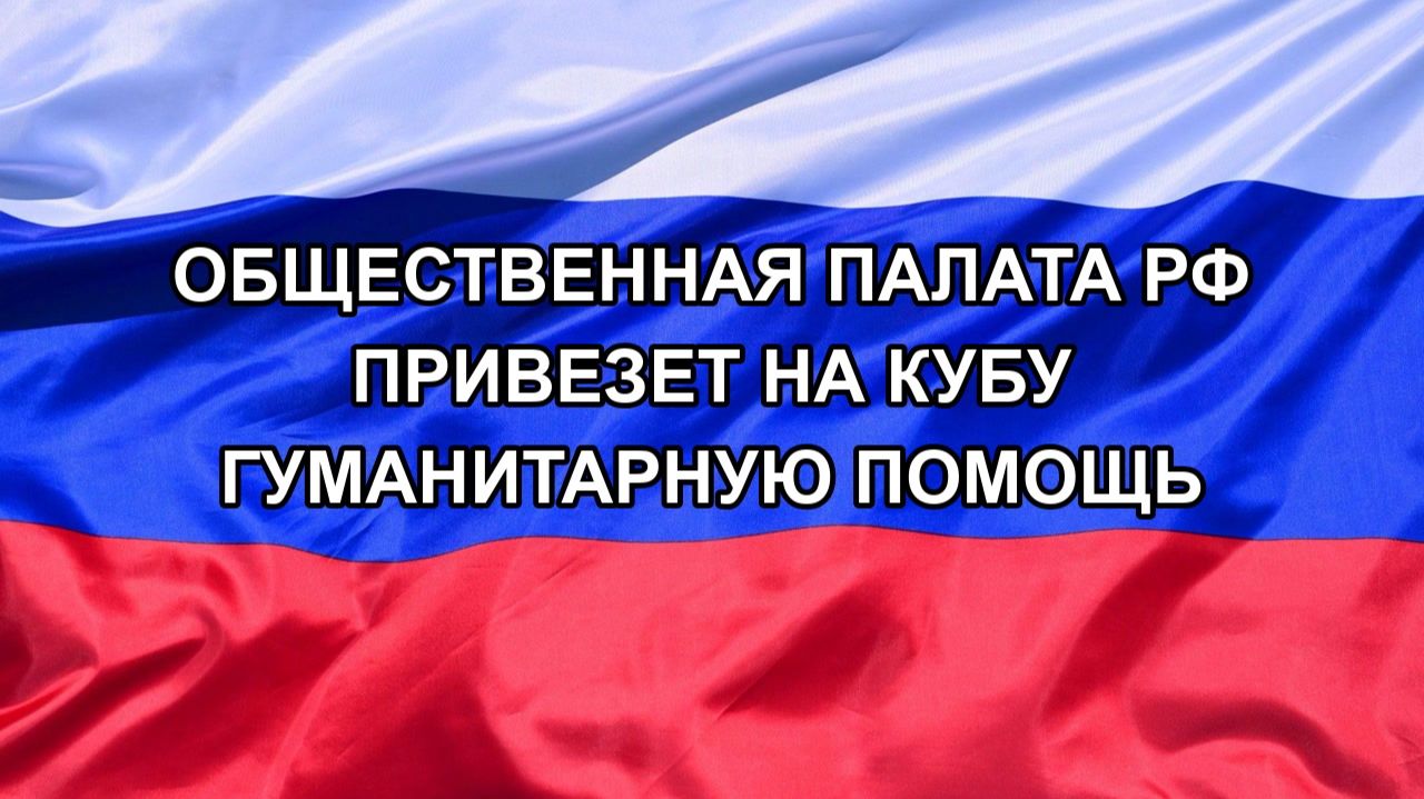 |Н. РФ| Общественная палата РФ привезет на Кубу гуманитарную помощь