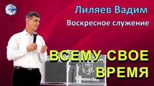 09.08.2026 Воскресное служение Лиляев В.Г. Всему свое время