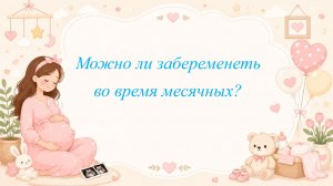 Можно ли забеременеть во время месячных?