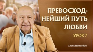 “Превосходнейший путь любви” Урок 7 Субботняя школа с Алехандро Буйоном