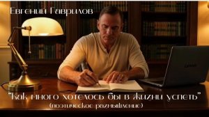 «Как много хотелось бы в жизни успеть» — поэтическое размышление | автор Евгений Гаврилов