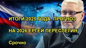 ИТОГИ 2025 ГОДА. ПРОГНОЗ НА 2026 ЕРГЕЙ ПЕРЕСЛЕГИН Срочно