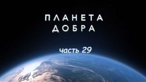 ПЛАНЕТА ДОБРА (часть 29)