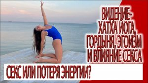 Видение - Хатха йога, потеря энергии через секс, и наша гордыня