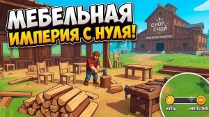 МЕБЕЛЬНАЯ ИМПЕРИЯ С НУЛЯ! Chop Chop Inc. — Прохождение #1 | Первый взгляд
