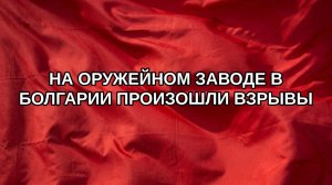 На оружейном заводе в Болгарии произошли взрывы