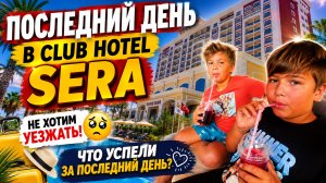 НЕ ХОТИМ УЕЗЖАТЬ! Последний день в  Club Hotel Sera 😭 Что успели за последний день