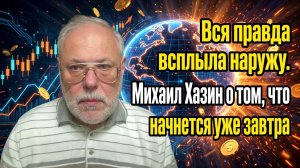Вся правда всплыла наружу. Михаил Хазин о том, что начнется уже завтра