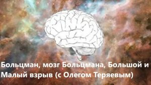 Больцман, мозг Больцмана, Большой и Малый взрыв (с Олегом Теряевым)