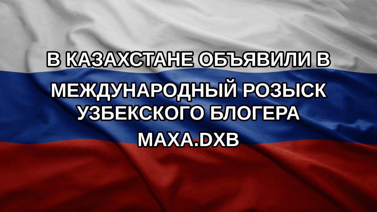 В Казахстане объявили в международный розыск узбекского блогера Маха.dxb