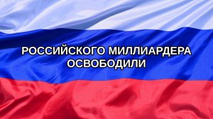 |Н. РФ| Российского миллиардера освободили