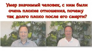 Умер значимый человек, с ним были очень плохие отношения, почему так долго плохо после его смерти?