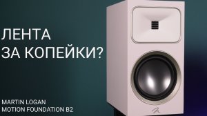 Лента за копейки? Обзор Martin Logan Motion Foundation B2