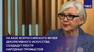 На базе Всероссийского музея декоративного искусства создадут реестр народных промыслов