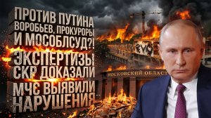 ⚡ПРОТИВ ПУТИНА ВОРОБЬЕВ, ПРОКУРОРЫ И МОСОБЛСУД?! ЭКСПЕРТИЗЫ СКР ДОКАЗАЛИ. МЧС ВЫЯВИЛИ НАРУШЕНИЯ.