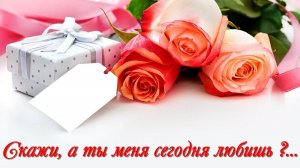 Скажи, а ты меня сегодня любишь?!